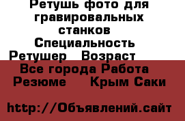 Ретушь фото для гравировальных станков › Специальность ­ Ретушер › Возраст ­ 40 - Все города Работа » Резюме   . Крым,Саки